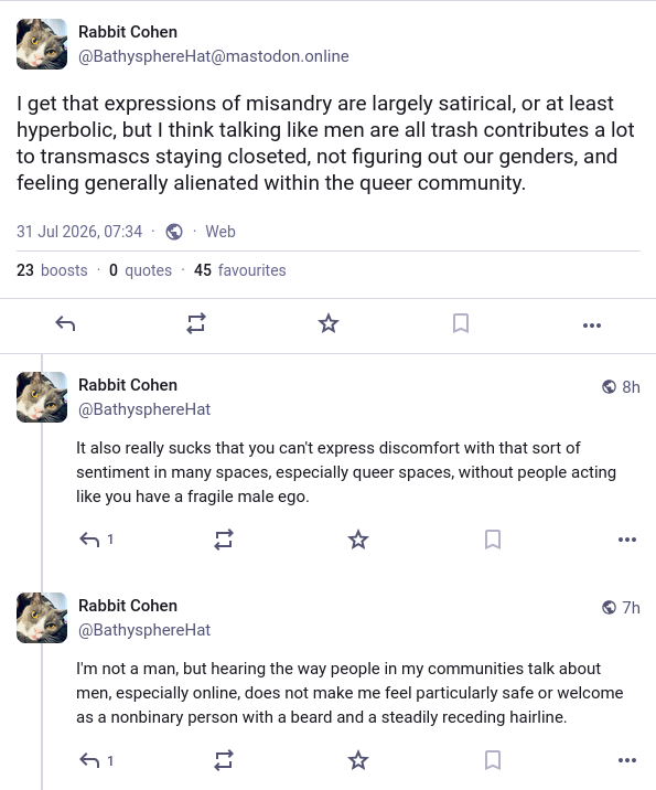 Internet post: "I get that expressions of misandry are largely satirical, or at least hyperbolic, but I think talking like men are all trash contributes a lot to transmascs staying closeted, not figuring out our genders, and feeling generally alienated within the queer community."